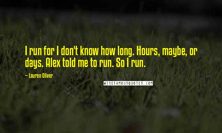 Lauren Oliver Quotes: I run for I don't know how long. Hours, maybe, or days. Alex told me to run. So I run.