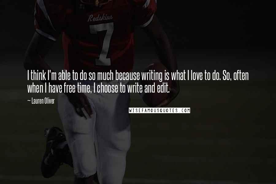 Lauren Oliver Quotes: I think I'm able to do so much because writing is what I love to do. So, often when I have free time, I choose to write and edit.