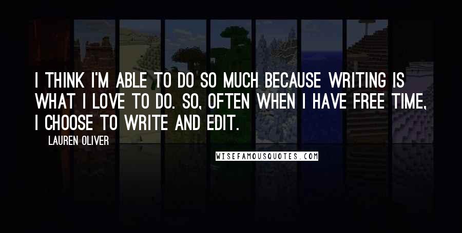 Lauren Oliver Quotes: I think I'm able to do so much because writing is what I love to do. So, often when I have free time, I choose to write and edit.