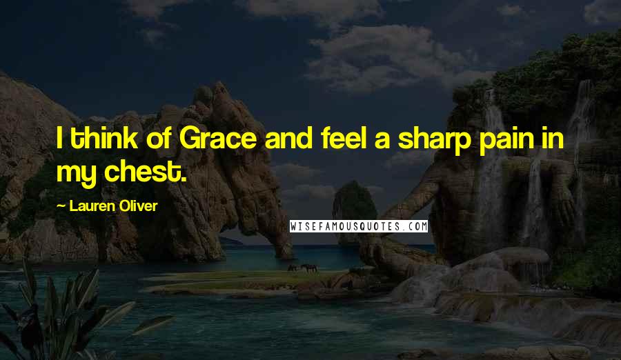 Lauren Oliver Quotes: I think of Grace and feel a sharp pain in my chest.