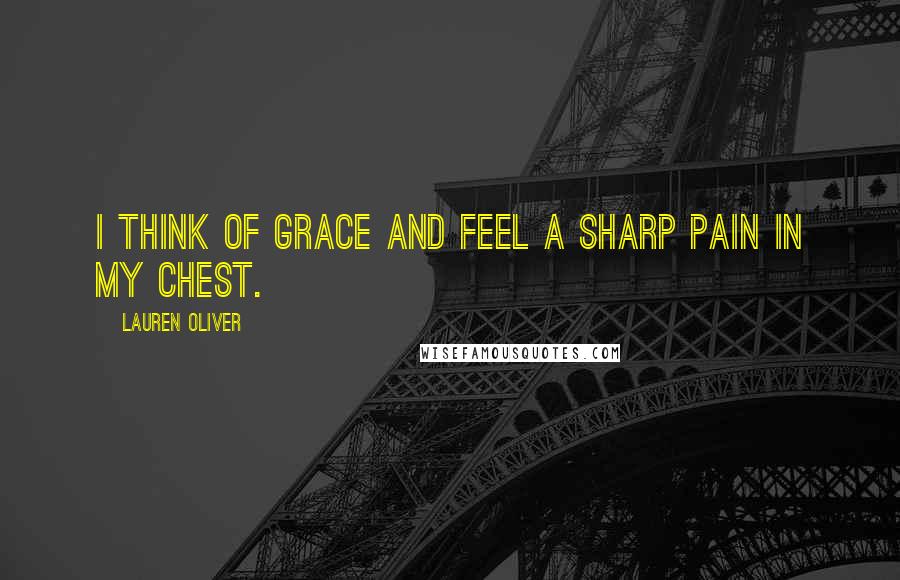 Lauren Oliver Quotes: I think of Grace and feel a sharp pain in my chest.