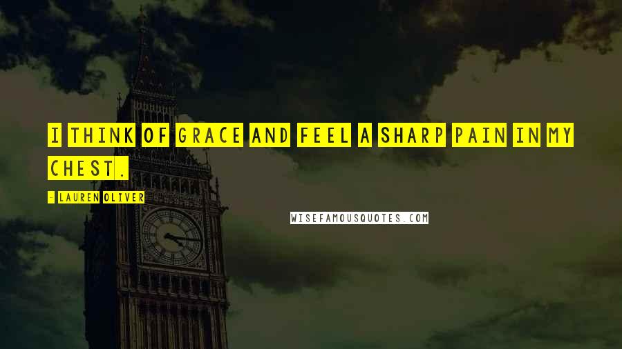 Lauren Oliver Quotes: I think of Grace and feel a sharp pain in my chest.