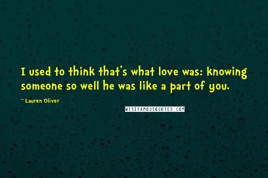 Lauren Oliver Quotes: I used to think that's what love was: knowing someone so well he was like a part of you.