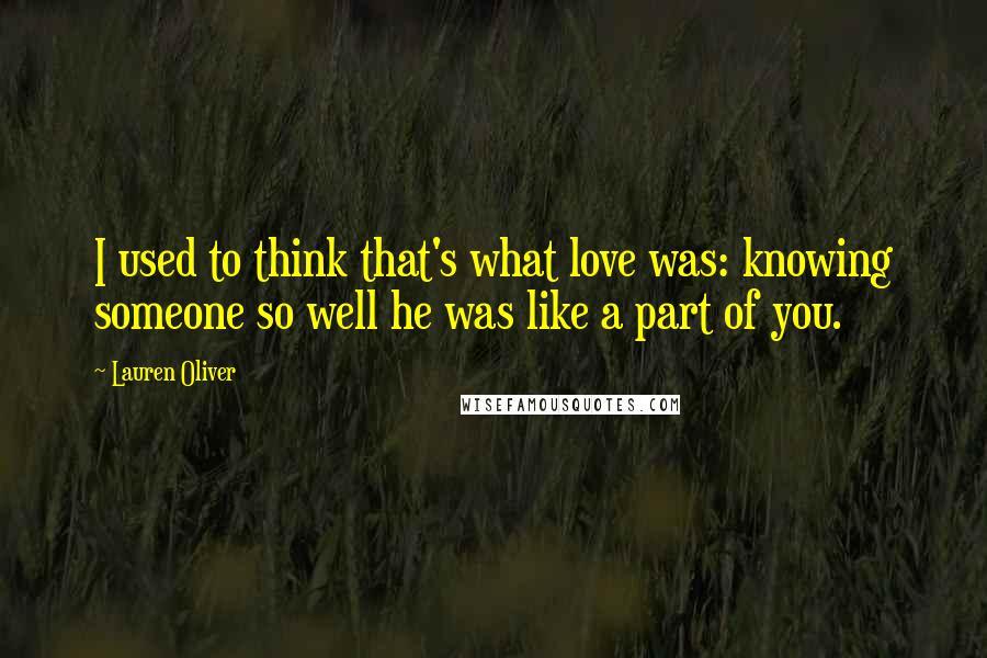 Lauren Oliver Quotes: I used to think that's what love was: knowing someone so well he was like a part of you.