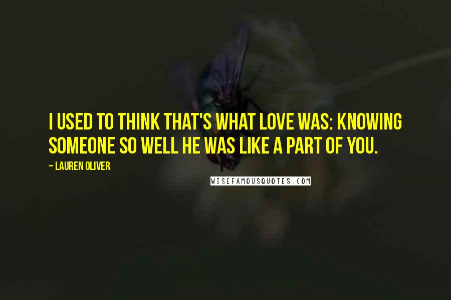 Lauren Oliver Quotes: I used to think that's what love was: knowing someone so well he was like a part of you.