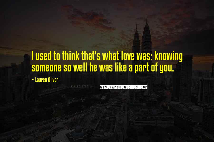 Lauren Oliver Quotes: I used to think that's what love was: knowing someone so well he was like a part of you.