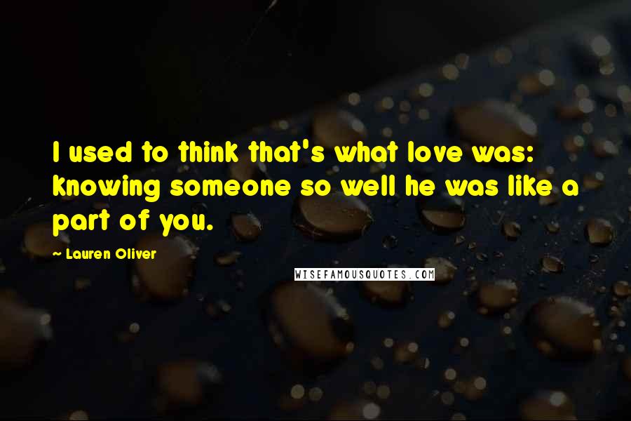 Lauren Oliver Quotes: I used to think that's what love was: knowing someone so well he was like a part of you.