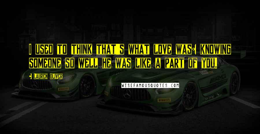 Lauren Oliver Quotes: I used to think that's what love was: knowing someone so well he was like a part of you.