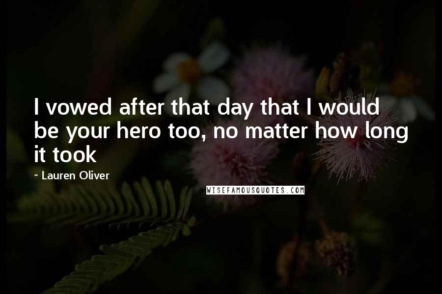 Lauren Oliver Quotes: I vowed after that day that I would be your hero too, no matter how long it took