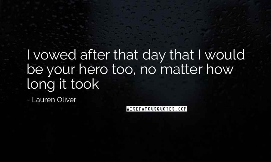 Lauren Oliver Quotes: I vowed after that day that I would be your hero too, no matter how long it took