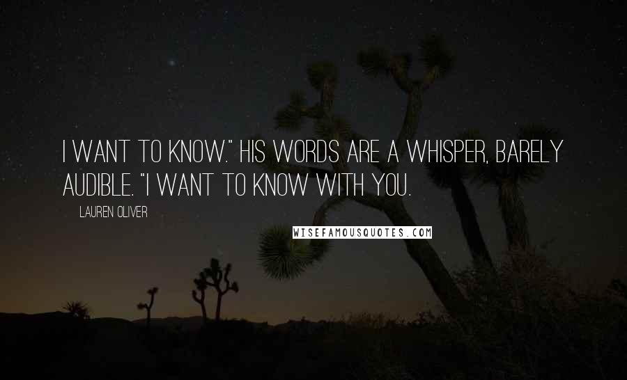 Lauren Oliver Quotes: I want to know." His words are a whisper, barely audible. "I want to know with you.