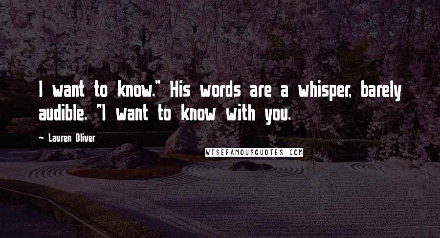 Lauren Oliver Quotes: I want to know." His words are a whisper, barely audible. "I want to know with you.