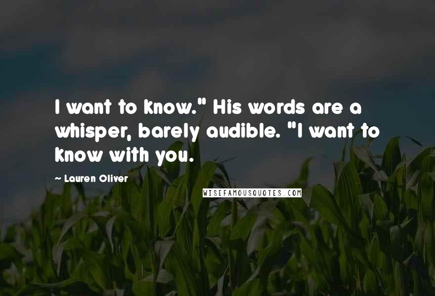 Lauren Oliver Quotes: I want to know." His words are a whisper, barely audible. "I want to know with you.