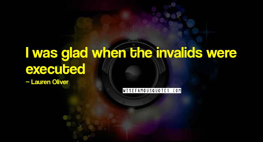 Lauren Oliver Quotes: I was glad when the invalids were executed