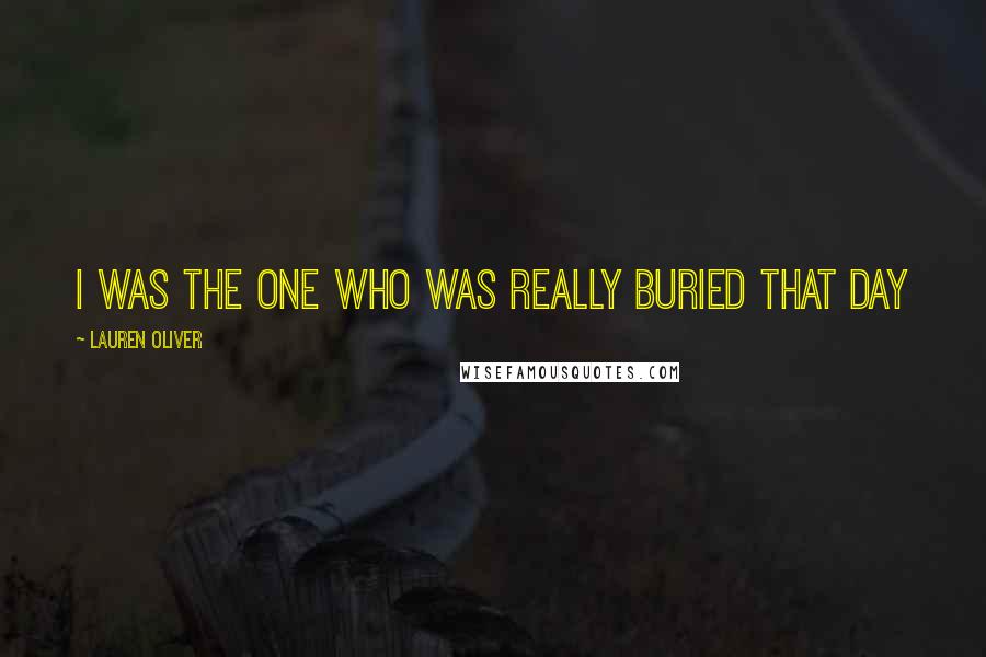Lauren Oliver Quotes: I was the one who was really buried that day