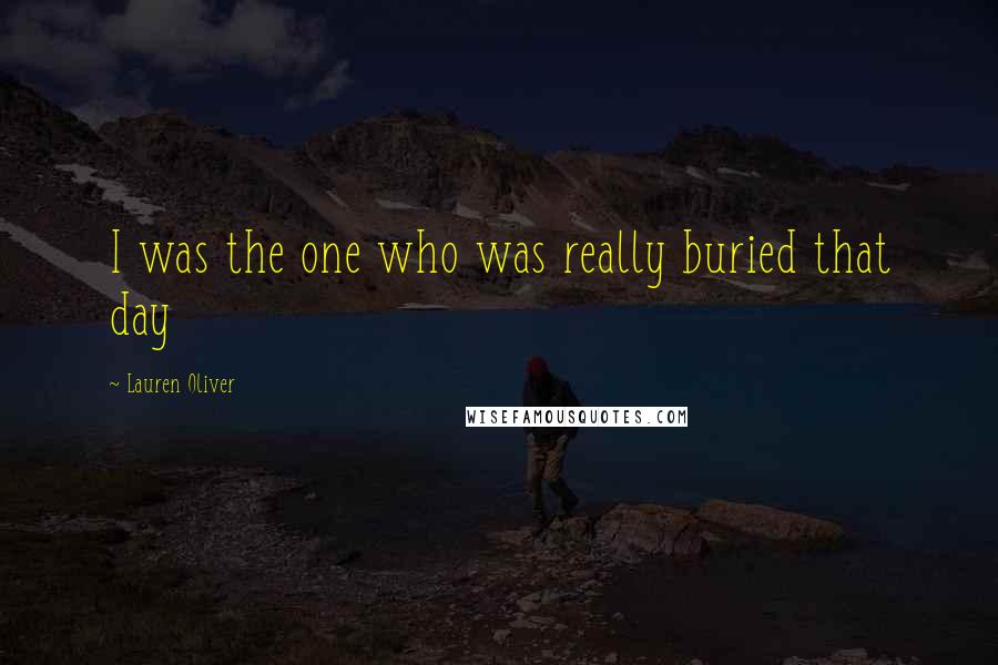 Lauren Oliver Quotes: I was the one who was really buried that day