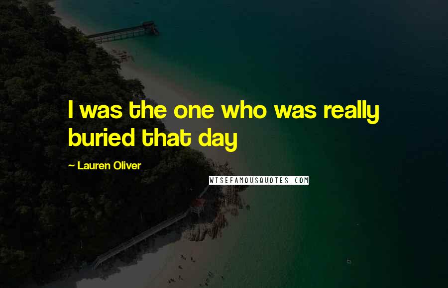 Lauren Oliver Quotes: I was the one who was really buried that day