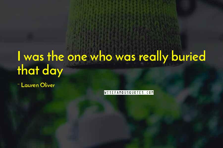 Lauren Oliver Quotes: I was the one who was really buried that day