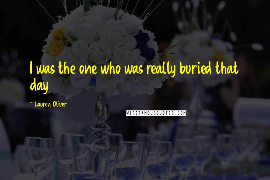 Lauren Oliver Quotes: I was the one who was really buried that day