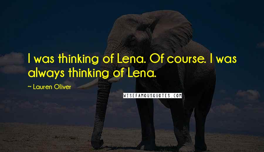 Lauren Oliver Quotes: I was thinking of Lena. Of course. I was always thinking of Lena.