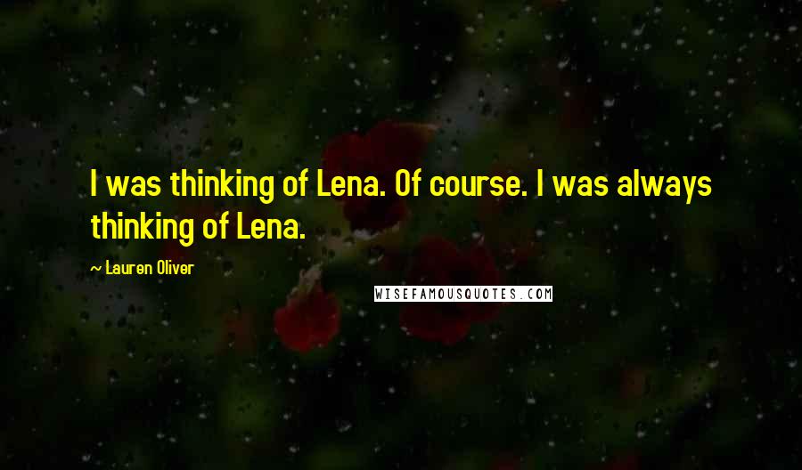 Lauren Oliver Quotes: I was thinking of Lena. Of course. I was always thinking of Lena.
