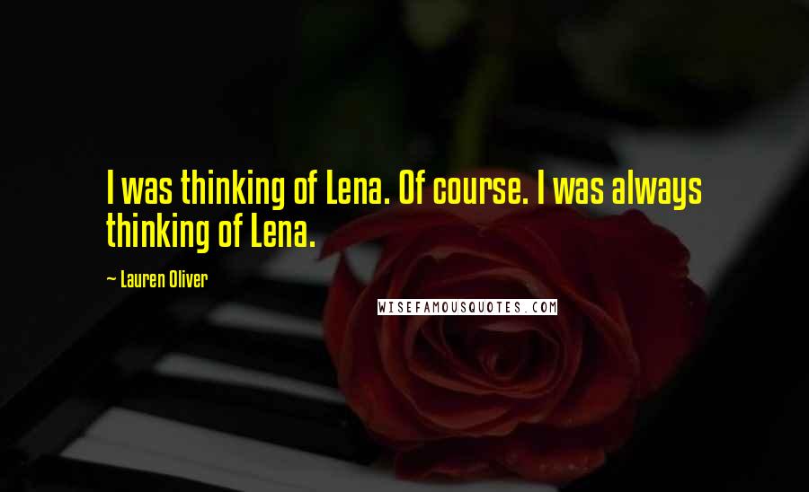 Lauren Oliver Quotes: I was thinking of Lena. Of course. I was always thinking of Lena.