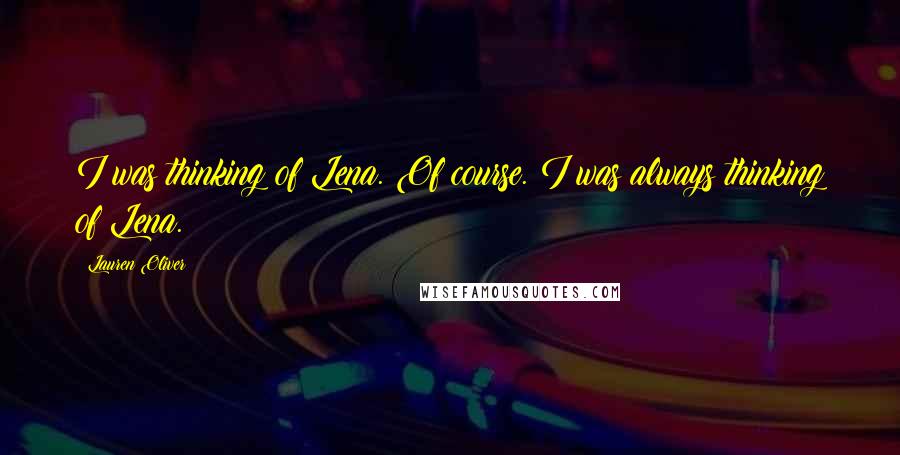 Lauren Oliver Quotes: I was thinking of Lena. Of course. I was always thinking of Lena.