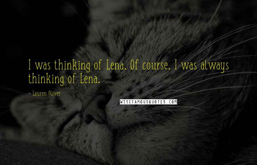 Lauren Oliver Quotes: I was thinking of Lena. Of course. I was always thinking of Lena.