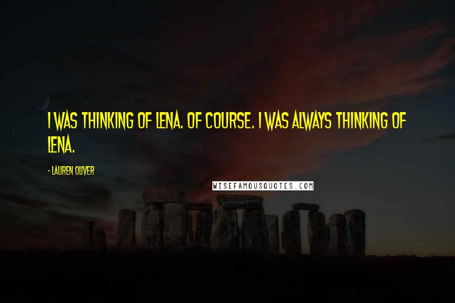 Lauren Oliver Quotes: I was thinking of Lena. Of course. I was always thinking of Lena.