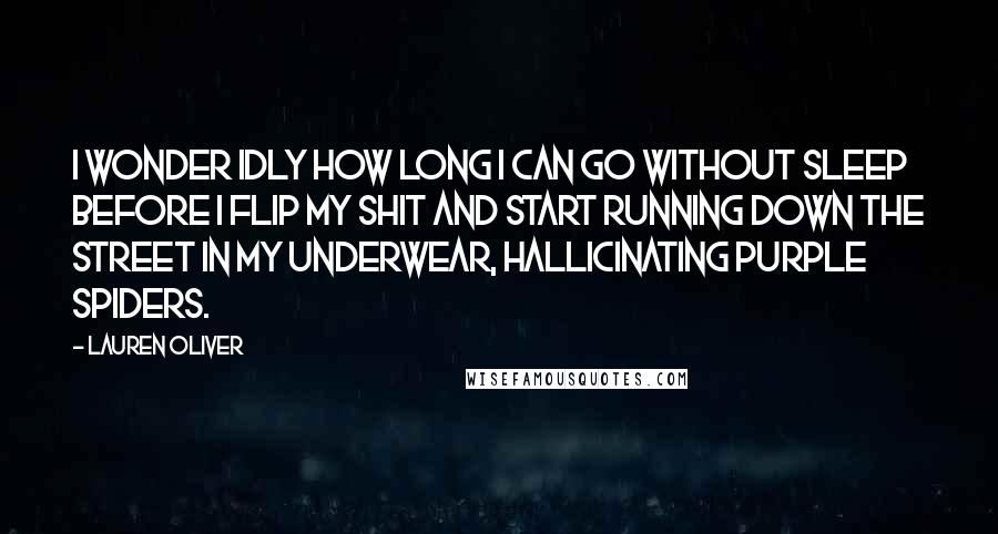 Lauren Oliver Quotes: I wonder idly how long i can go without sleep before I flip my shit and start running down the street in my underwear, hallicinating purple spiders.