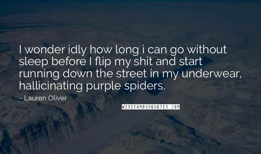 Lauren Oliver Quotes: I wonder idly how long i can go without sleep before I flip my shit and start running down the street in my underwear, hallicinating purple spiders.