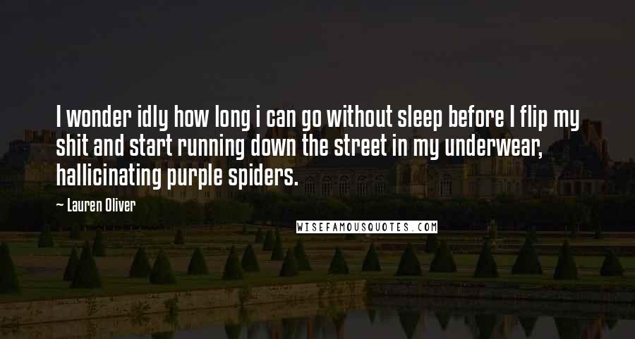 Lauren Oliver Quotes: I wonder idly how long i can go without sleep before I flip my shit and start running down the street in my underwear, hallicinating purple spiders.