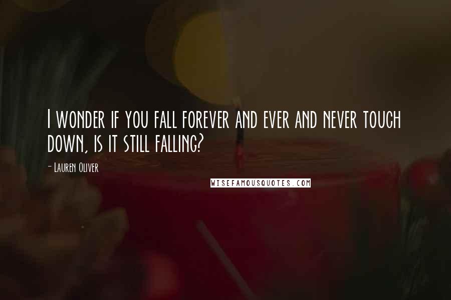 Lauren Oliver Quotes: I wonder if you fall forever and ever and never touch down, is it still falling?