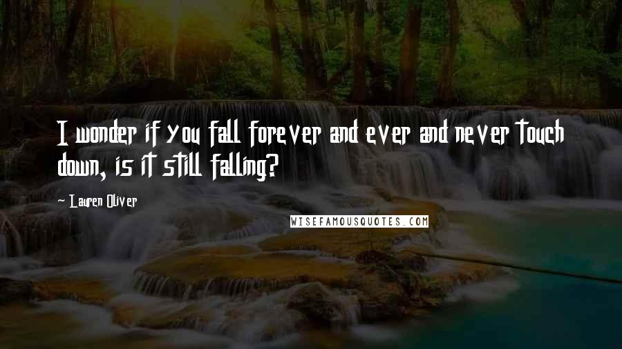 Lauren Oliver Quotes: I wonder if you fall forever and ever and never touch down, is it still falling?