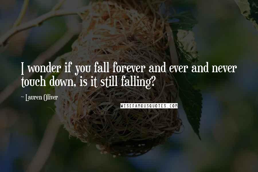 Lauren Oliver Quotes: I wonder if you fall forever and ever and never touch down, is it still falling?