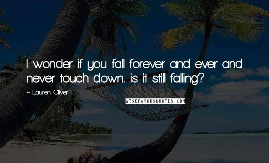 Lauren Oliver Quotes: I wonder if you fall forever and ever and never touch down, is it still falling?