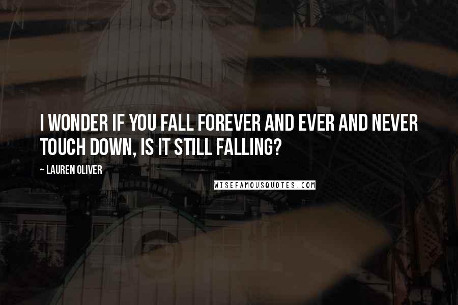 Lauren Oliver Quotes: I wonder if you fall forever and ever and never touch down, is it still falling?