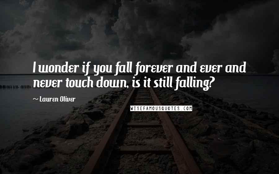 Lauren Oliver Quotes: I wonder if you fall forever and ever and never touch down, is it still falling?