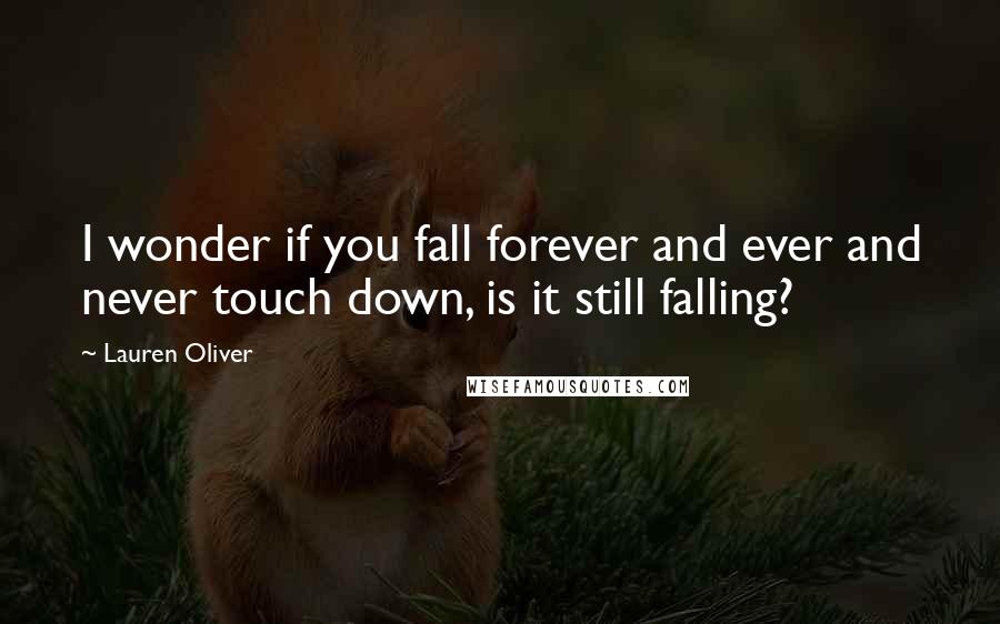 Lauren Oliver Quotes: I wonder if you fall forever and ever and never touch down, is it still falling?