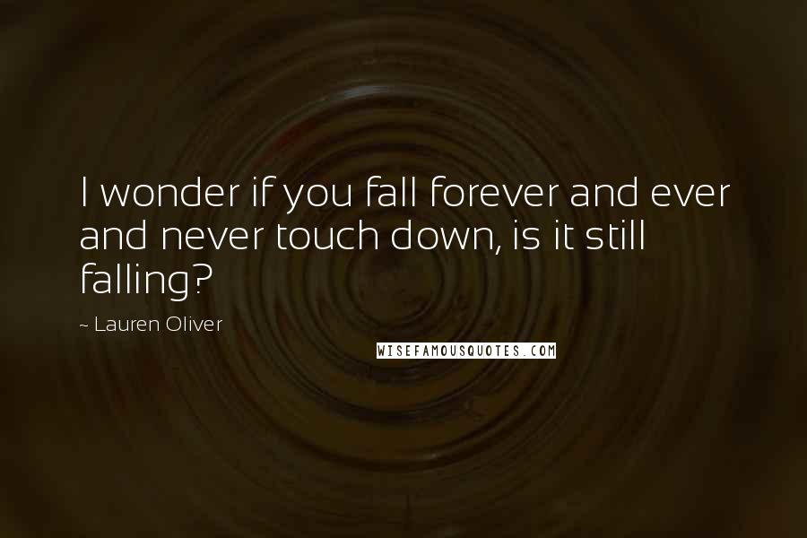 Lauren Oliver Quotes: I wonder if you fall forever and ever and never touch down, is it still falling?