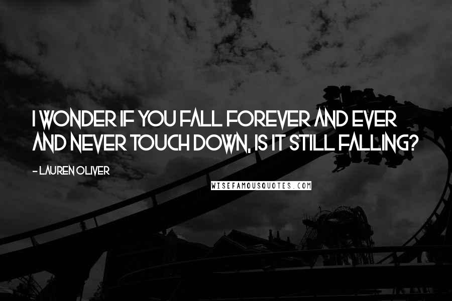 Lauren Oliver Quotes: I wonder if you fall forever and ever and never touch down, is it still falling?
