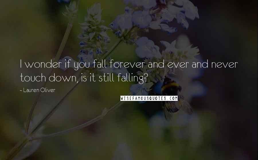 Lauren Oliver Quotes: I wonder if you fall forever and ever and never touch down, is it still falling?