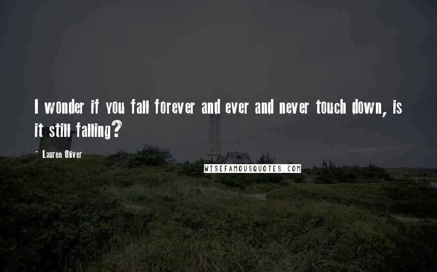 Lauren Oliver Quotes: I wonder if you fall forever and ever and never touch down, is it still falling?