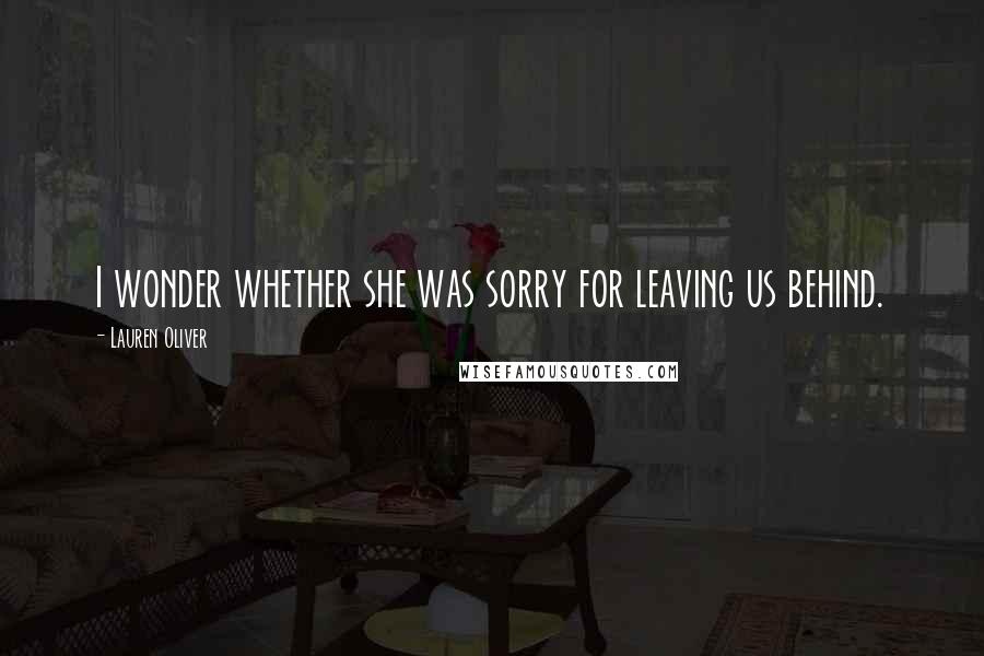 Lauren Oliver Quotes: I wonder whether she was sorry for leaving us behind.