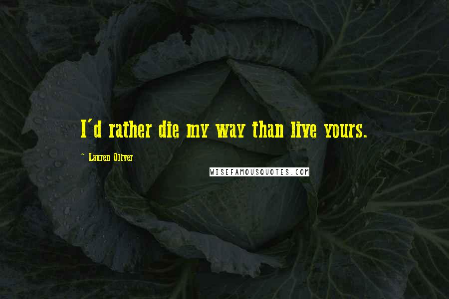 Lauren Oliver Quotes: I'd rather die my way than live yours.
