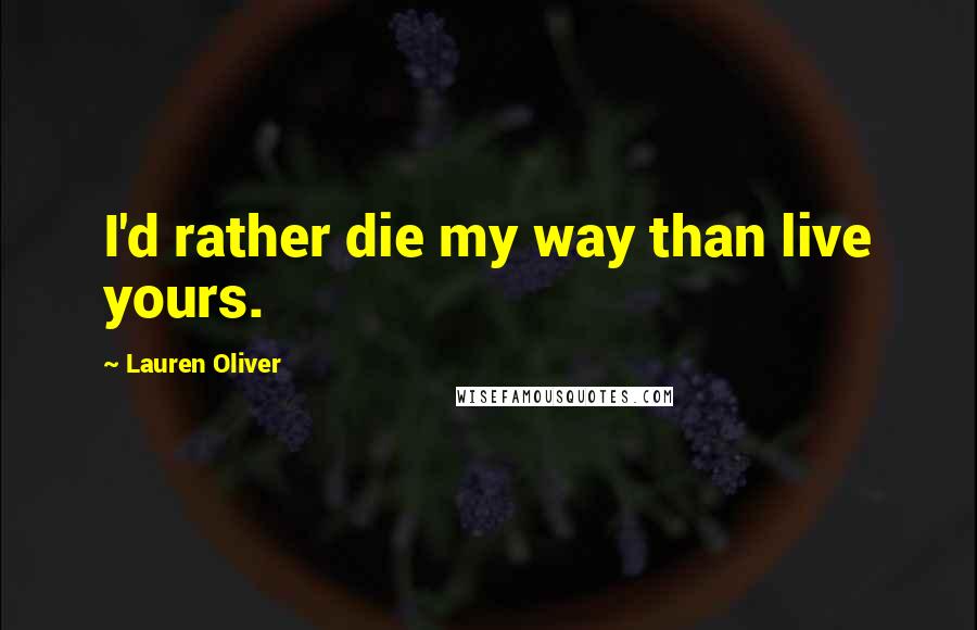 Lauren Oliver Quotes: I'd rather die my way than live yours.