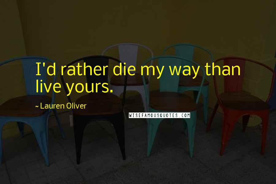 Lauren Oliver Quotes: I'd rather die my way than live yours.
