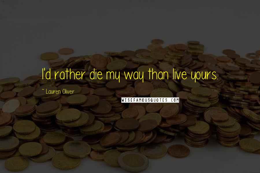 Lauren Oliver Quotes: I'd rather die my way than live yours.