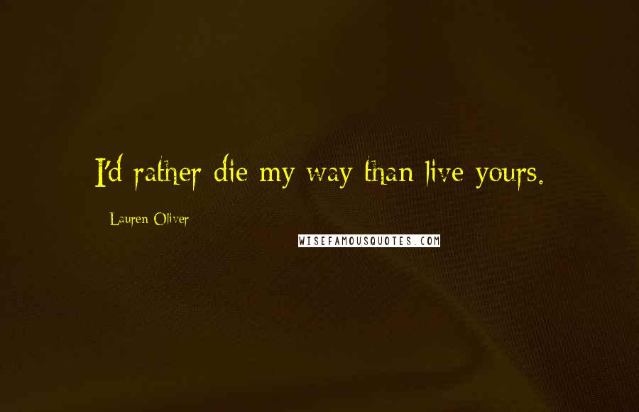 Lauren Oliver Quotes: I'd rather die my way than live yours.