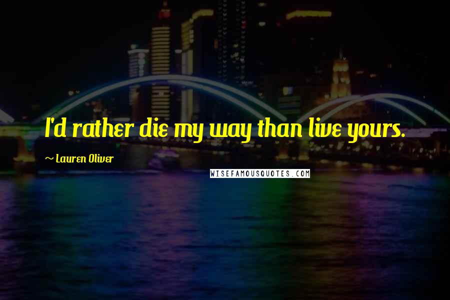 Lauren Oliver Quotes: I'd rather die my way than live yours.